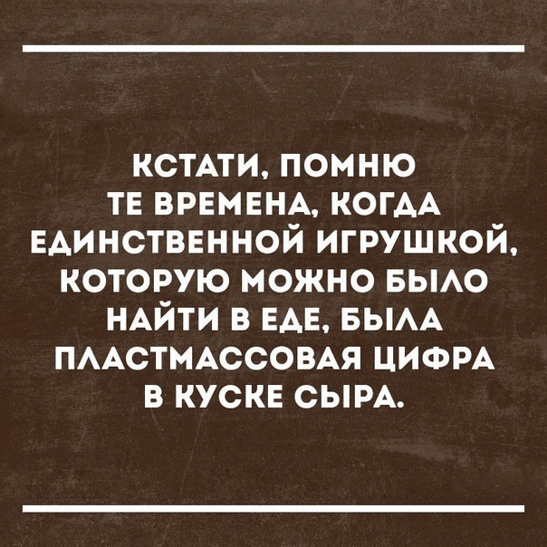 кстми помню ТЕ ВРЕМЕНА КОГАА ЕАИНСТВЕННОЙ игрушкой которую можно вьмо НАЙТИ в ЕАЕ БЫАА ПААСТМАССОВАЯ ЦИФРА 3 тонн СЫРА