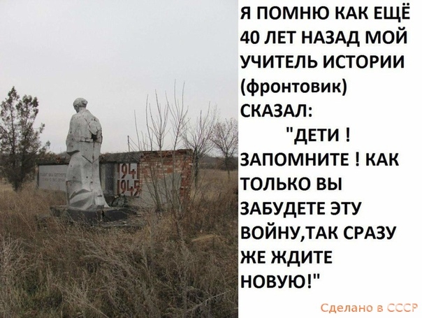 я помню КАК ЕЩЁ 40 ЛЕТ НАЗАД мой учитель истории фронтовик СКАЗАЛ дети здпомнитв кдк только вы здвуднтн эту войнутдк СРАЗУ ЖЕ ЖДИТЕ НОВУЮ сделано