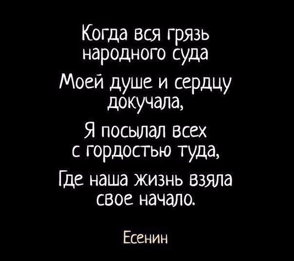 Когда вся грязь народного суда Моей душе и сердцу докучала Я посылал всех с гордостью туда Где наша жизнь Взяла свое начало Есенин
