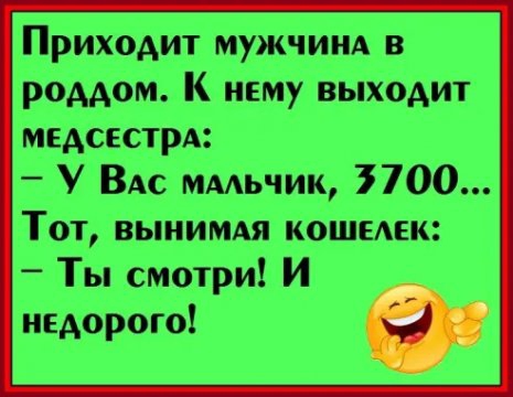 Приходит мужчиНА в роддом К нему выходит медсестрА У ВАС ммьчик 7700 ТОТ ВЫНИМАЯ КОШЕАЕК Ты смотри И недорого