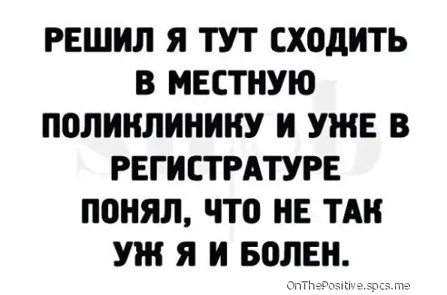 РЕШИЛ Я ТУТ СХОдИТЬ В МЕСТНУЮ ПОЛИНЛИНИНУ И УЖЕ В РЕГИСТРАТУРЕ понял что НЕ ТАК УЖ Я И ВОЛЕН