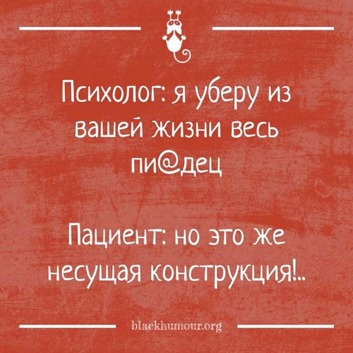 Психолог я уберу из вашей жизни весь пидец Пациент но это Же несущая консгрукция ы пшпщпппггд