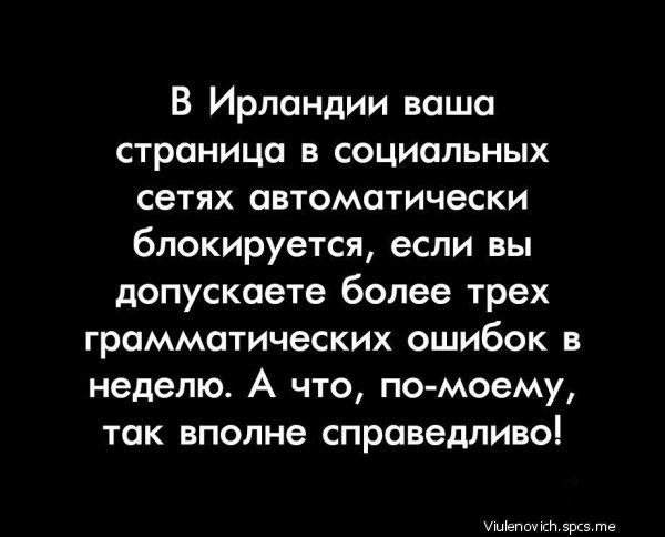 В Ирландии ваша страница в социальных сетях автоматически блокируется если вы допускаете более трех грамматических ошибок в неделю А что по моему так вполне справедливо