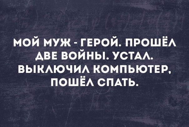 мой муж герой ПРОШЁА АВЕ войны УСТАА вымючм компьютЕР ПОШЁА СПАТЬ