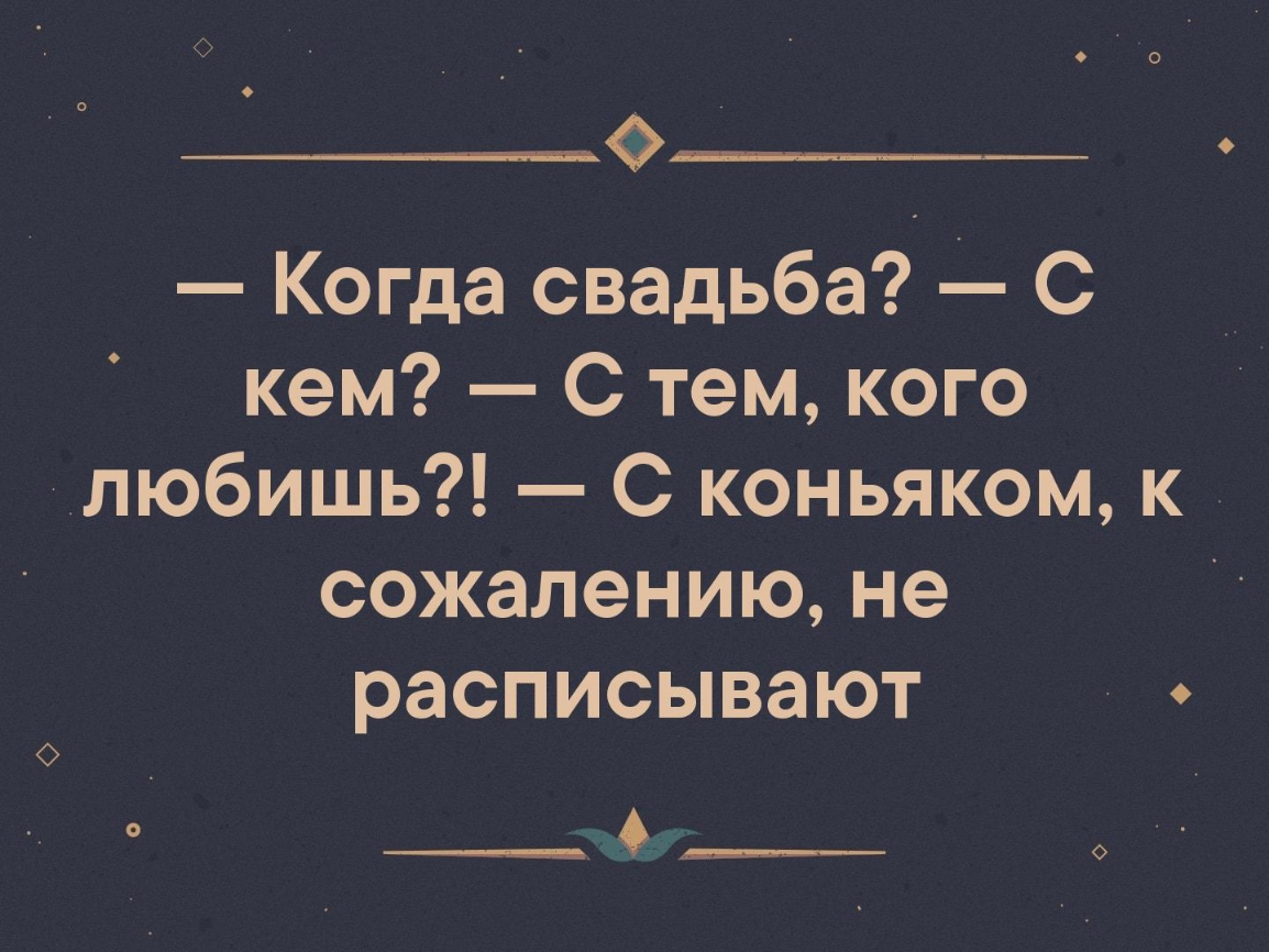 Когда свадьба С кем С тем кого любишь С коньяком к сожалению не расписывают __Ф__