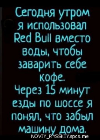 Сегодня утром я использовал Рей Вип вместо воды чтобы заварить себе ко е Через минут езды по шоссе я понялчто забыл УЁХЫЙЩЪ
