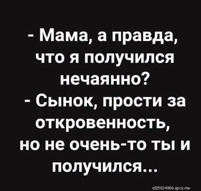 Мама а правда что я получился нечаянно Сынок прости за ори ЧТо 1 2 ТеТея но не очень то ты и получился 19259249865рсв те