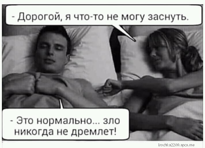 ДОРОГОЙ Я ЧТО ТО не МОГУ ЗЗСНУТЬ Это нормально зло никогда не дремлет