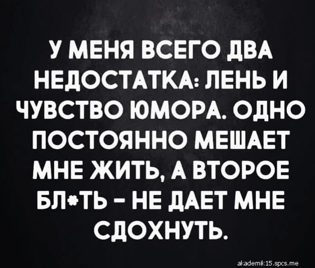 У МЕНЯ ВСЕГО дВА НЕДОСТАТКА ЛЕНЬ И ЧУВСТВО ЮМОРА ОДНО ПОСТОЯННО МЕШАЕТ МНЕ ЖИТЬ А ВТОРОЕ БЛОТЬ НЕ дАЕТ МНЕ СдОХНУТЬ