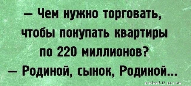 Чем нужно торговать чтобы покупать квартиры по 220 миллионов Родиной сынон Родиной