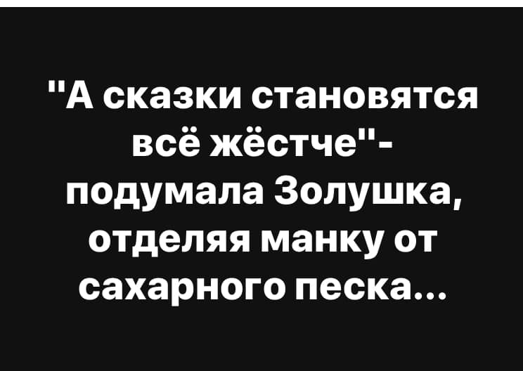 А сказки становятся всё жёстче подумала Золушка отделяя манку от сахарного песка