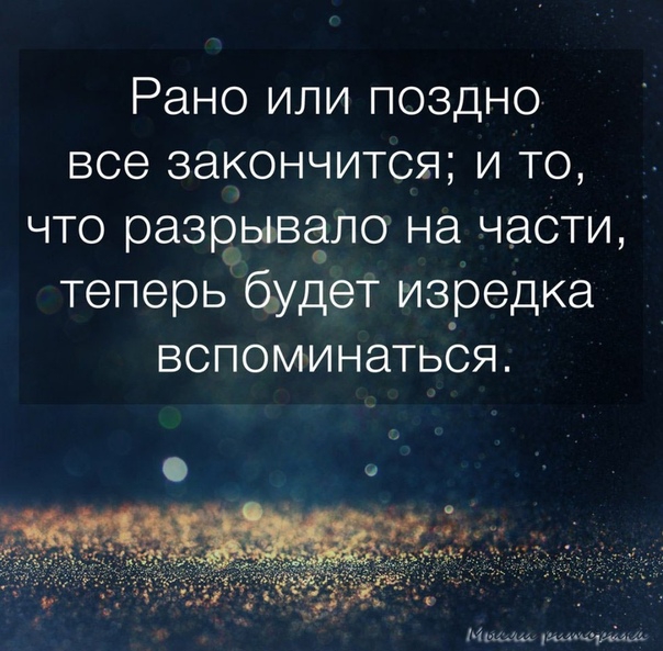Рано или поздно все закончится и то что разрывала на части теперь будет изредка вспоминаться