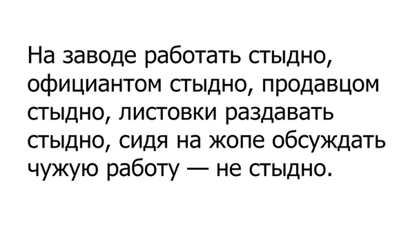 На заводе работать стыдно официантом стыдно продавцом сгыдно лисговки раздавать сгыдно сидя на жопе обсуждать чужую работу не стыдно