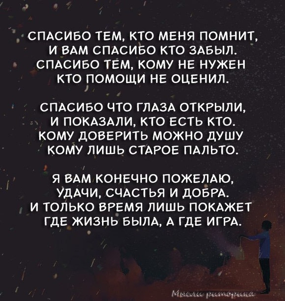 О СПАСИБО ТЕМ КТО МЕНЯ ПОМНИТ И ВАМ СПАСИБО КТО ЗАБЫЛ СПАСИБО ТЕМ КОМУ НЕ НУЖЕН кто ПОМОЩИ НЕ ОЦЕНИЛ СПАСИБО ЧТО ГЛАЗА ОТКРЫЛИ Ино 4 к7УЛАМ Ч той 1оя 1 Я Ч Кой КОМУ ДОВЕРИТЬ МОЖНО ДУШУ хе УД Кея го 91 1 кор Я ВАМ КОНЕЧНО ПОЖЕЛАЮ УДАЧИ СЧАСТЬЯ И ДОБРА И ТОЛЬКО ВРЕМЯ ЛИШЬ ПОКАЖЕТ ГДЕ ЖИЗНЬ БЫЛА А ГДЕ ИГРА