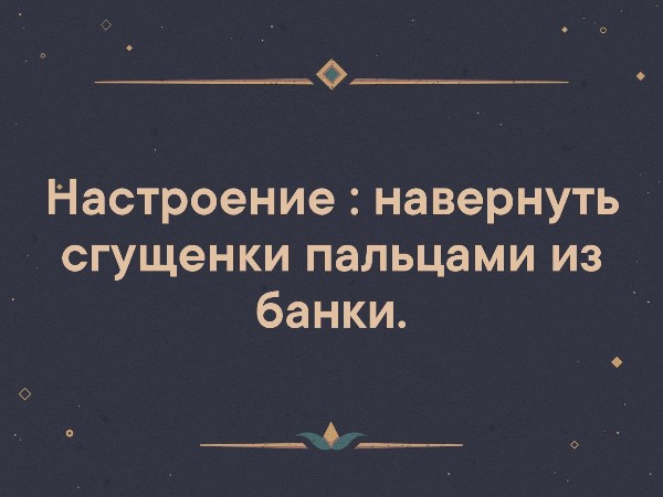 О_ Настроение навернуть сгущенки пальцами из банки __ __