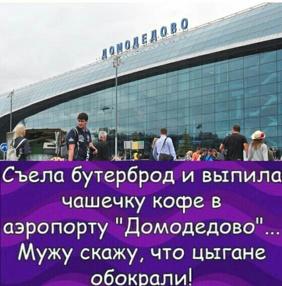 і_ 31 Съела бутерброд и выпила чашечку косре в аэропорту Домодедово Мужу скажу что цыгане обокрали