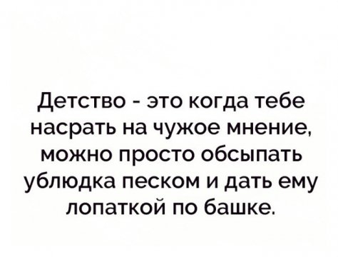 Детство это когда тебе насрать на чужое мнение можно просто обсыпать ублюдка песком и дать ему лопаткой по башке