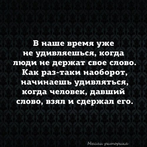 В наше время уже не удивляешься когда люди не держат свое слово Как раз таки наоборот начинаешь удивляться когда человек давший слово взял и сдержал его
