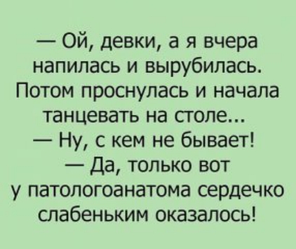 Ой девки а я вчера напилась и вырубилась Потом проснулась и начала танцевать на столе Ну с кем не бывает Да только вот у патопогоанатома сердечко спабеньким оказалось