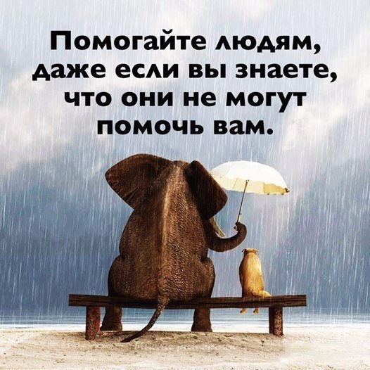 Помогайте людям даже есди вы знаете что они не могут помочь вам