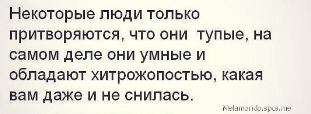 НЭКОТОРЫЭ ЛЮДИ ТОЛЬКО ПРИТВОРЯЮТСЯ ЧТО ОНИ Тупые на самом деле ОНИ УМНЫЭ И обладают ХИТРОЖОПОСТЬЮ какая вам даже И не СНИЛЗСЬ мы