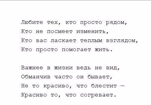 Любите тех кто просто рядом Кто не посмеет изменить Кто вас ласкает теплым взглядом Кто просто помогает жить Важнее в жизни ведь не вид обманчив часто он бывает Не то красиво что блестит Красиво то что согревает