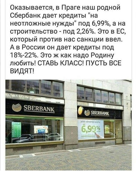 Оказывается в Праге наш родной Сбербанк дает кредиты на неотложные нужды под 699 а на строительство под 226 Это в ЕС который против нас санкции ввелт А в России он дает кредиты под 18 22 Это ж как надо Родину любить СТАВЬ КЛАСС ПУСТЬ ВСЕ ВИДЯТ