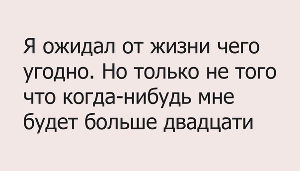 Я ожидал от жизни чего угодно Но только не того что когда нибудь мне будет больше двадцати