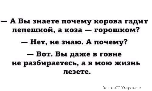 А Вы знаете почему корова гадит лепешкой а коза горошком Нет не знаю А почему Вот Вы даже в говне не разбираетесь в в мою жизнь пезете