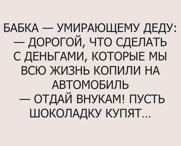 БАБКА УМИРАЮЩЕМУ ДЕДУ дорогой что СДЕЛАТЬ с ДЕНЬГАМИ КОТОРЫЕ мы всю жизнь копили НА Автомовиль ОТДАЙ ВНУКАМ пусть ШОКОЛАДКУ купят