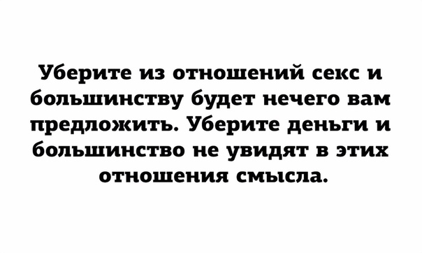 Уберите из отношений секс и большинству будет нечего вам предложить Уберите деньги и большинство не увидят в этих отношения смысла