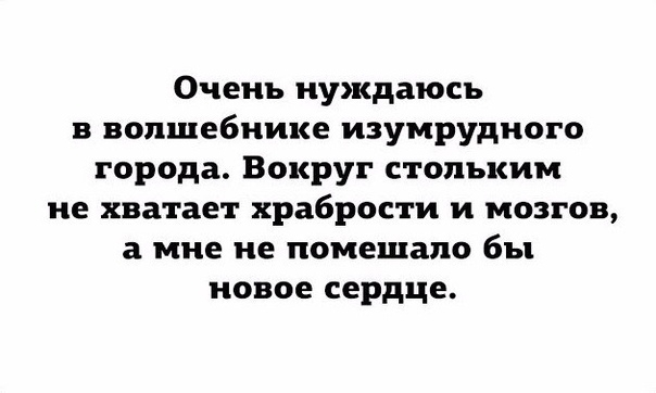 Очень нуждаюсь в волшебнике изумрудного города Вокруг стольким не хватает храбрости и мозгов а мне не помешало бы новое сердце