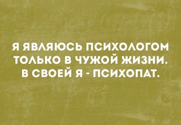 я явмюсь психоюгом тоько в чужой жизни в своей я психопп