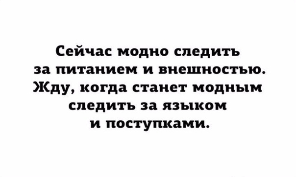 Сейчас модно следить за питанием и внешностью Жду когда станет модным следить за языком и поступками