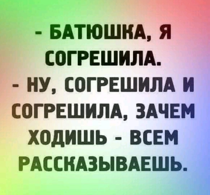 _ БАТЮШНА я СОГРЕШИЛА НУ СОГРЕШИЛА И С0ГРЕШИЛА ЗАЧЕМ ХОДИШЬ ВСЕМ РАССКАЗЫВАЕШЬ