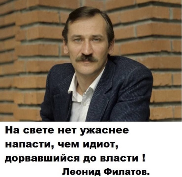 На свете нет ужаснее напасти чем ИДИОТ дорвавшийся до власти Леонид Филатов