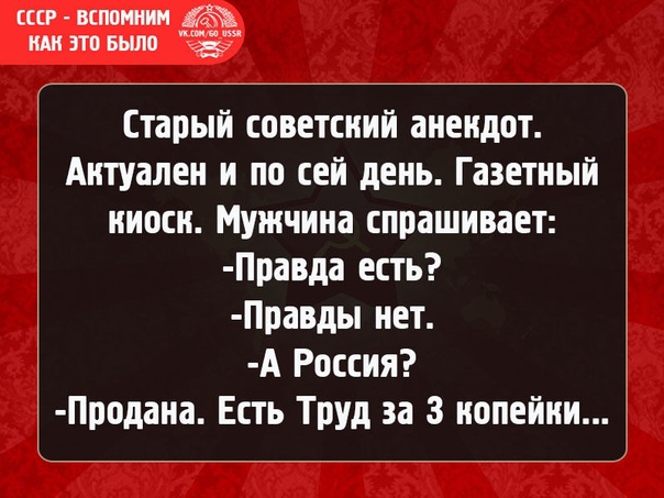 ссср вспомни ИАН ЭТП Было Старый советский анекдот Актуален и по сей день Газетный ииоси Мужчина спрашивает Правда есть Правды нет А Россия Продана Есть Труд за 3 иопейии