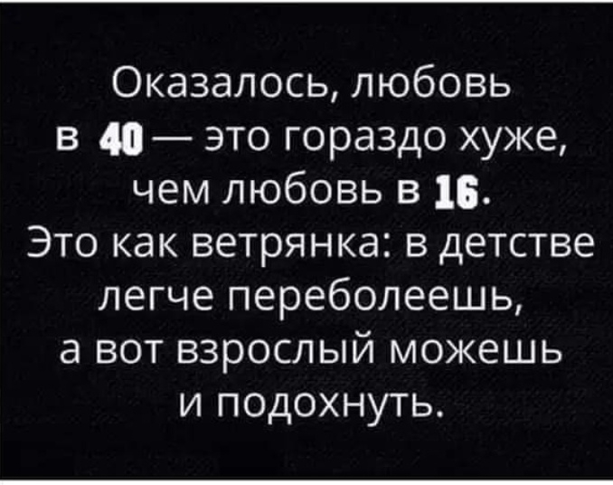 Оказалось любовь в 40 это гораздо хуже чем любовь в 16 Это как ветрянка в детстве легче переболеешь а вот взрослый можешь и подохнуть