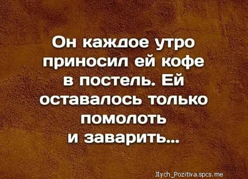 Он каждое утро приносил ей кофе в постель Ей оставалось только помопоть и заварить Луснупхшчв 5рп5 те