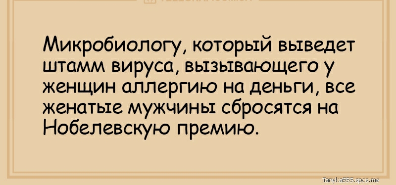 Микробиологу который выведет штамм вируса вызывающего у женщин аллергию на деньги все женатые мужчины сбросятся на Нобелевскую премию Ттп