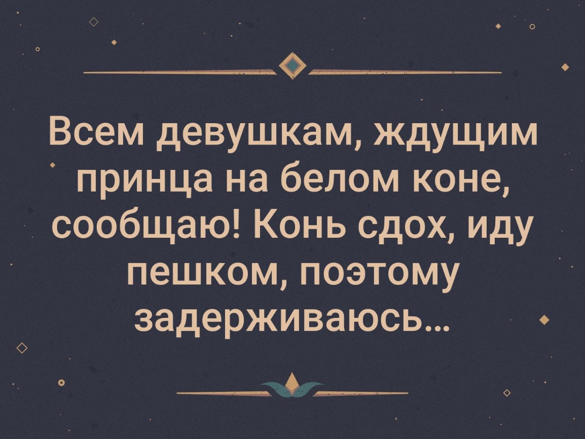 Всем девушкам ждУщим принца на белом коне сообщаю Конь сдох иду пешком  поэтому задерживаюсь ___ ____ - выпуск №233599