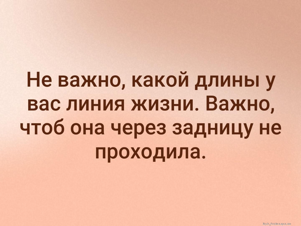Не важно какой длины у вас линия жизни Важно чтоб она через задницу не проходила