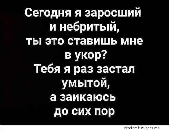 Сегодня я заросший и небритый ты это ставишь мне в укор Тебя я раз застал умытой а заикаюсь до сих пор