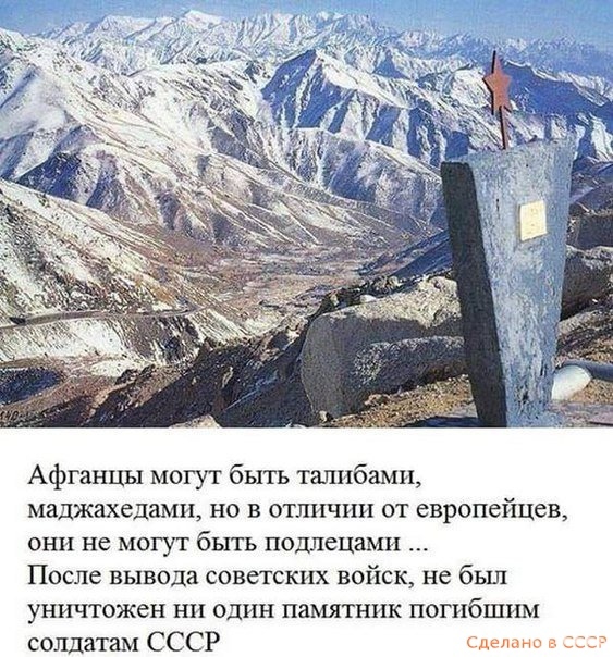 Афганцы могут быть талибами маджахедами но в отличии от европейцев они не могут быть подлецами После вывода советских войск не бьш уничтожен ни один памятник погибшим солдатам СССР Сделано в