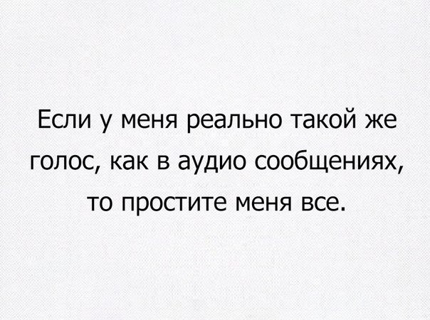 Если у меня реально такой же голос как в аудио сообщениях то просгите меня все