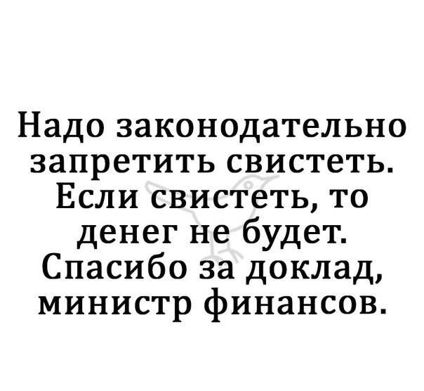 Надо законодательно запретить свистеть Если свистеть то денег не будет Спасибо за доклад министр финансов