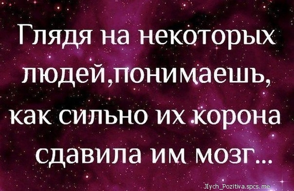 Глядя на _некОторых людей пени идешь как сильно их корона сдавиПа им мозг