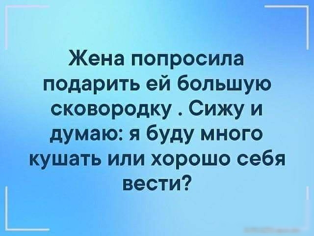 Жена попросила подарить ей большую сковородку Сижу и думаю я буду много кушать или хорошо себя вести