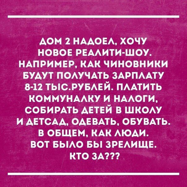 АОИ 2 НААОЕА ХОЧУ НОВОЕ РЕААИТИ ШОУ НАПРИМЕР КАК ЧИНОВНИКИ БУАУТ ПОАУЧАТЬ ЗАРПААТУ 8 12 ТЬСРУБАЕЙ ПААТИТЬ КОММУНААКУ И НААОГИ СОБИРАТЬ ДЕТЕЙ В ШКОАУ И АЕТСАА ОАЕВАТЬ ОБУВАТЬ В ОБЩЕМ КАК АЮАИ ВОТ БЫАО БЫ ЗРЕАИЩЕ КТО ЗА
