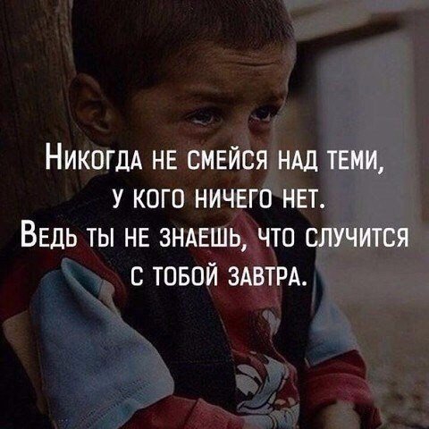 НИКОГДА нв смвйся НАД теми у кого ничего нвт ВЕДЬ ты не ЗНАЕШЬ что случится товой ЗАВТРА